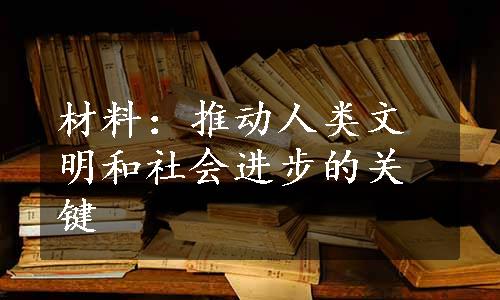 材料：推动人类文明和社会进步的关键