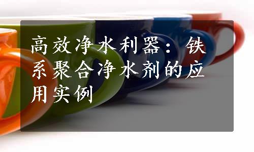 高效净水利器：铁系聚合净水剂的应用实例