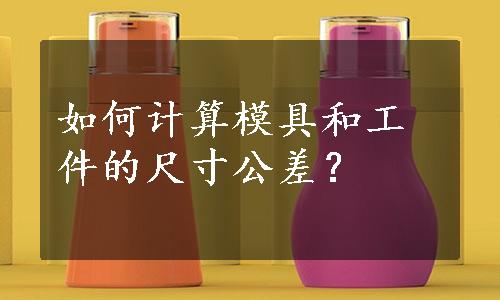 如何计算模具和工件的尺寸公差？