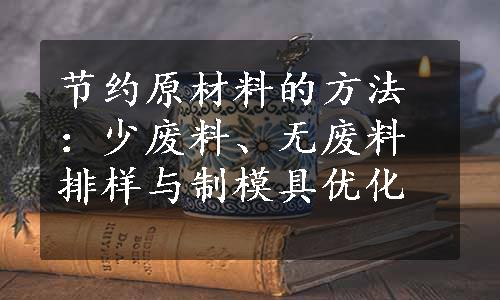 节约原材料的方法：少废料、无废料排样与制模具优化