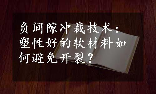 负间隙冲裁技术：塑性好的软材料如何避免开裂？