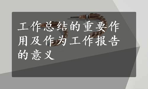 工作总结的重要作用及作为工作报告的意义