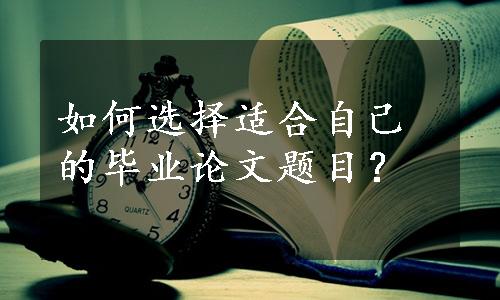 如何选择适合自己的毕业论文题目？