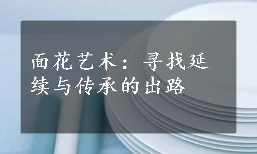 面花艺术：寻找延续与传承的出路