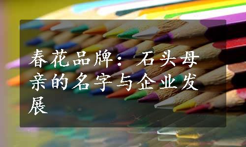 春花品牌：石头母亲的名字与企业发展