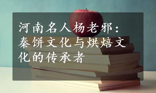 河南名人杨老邪：秦饼文化与烘焙文化的传承者