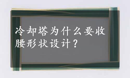 冷却塔为什么要收腰形状设计？