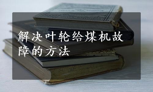 解决叶轮给煤机故障的方法