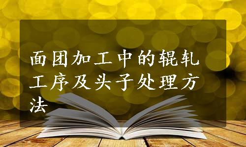 面团加工中的辊轧工序及头子处理方法