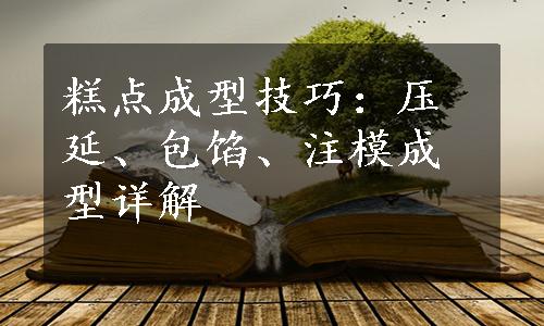 糕点成型技巧：压延、包馅、注模成型详解