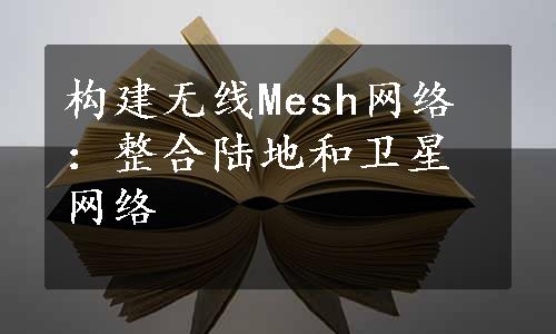 构建无线Mesh网络：整合陆地和卫星网络