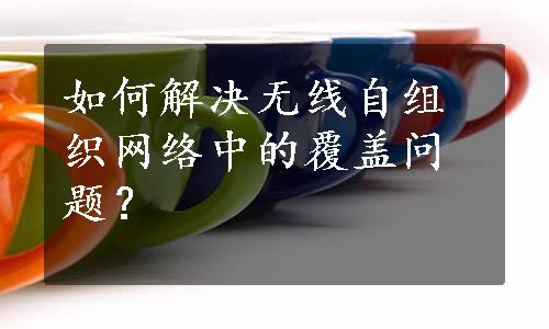 如何解决无线自组织网络中的覆盖问题？