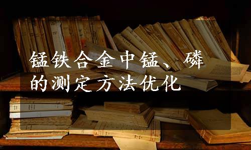 锰铁合金中锰、磷的测定方法优化