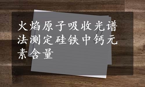 火焰原子吸收光谱法测定硅铁中钙元素含量