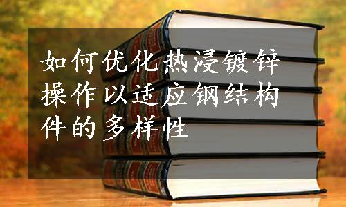 如何优化热浸镀锌操作以适应钢结构件的多样性