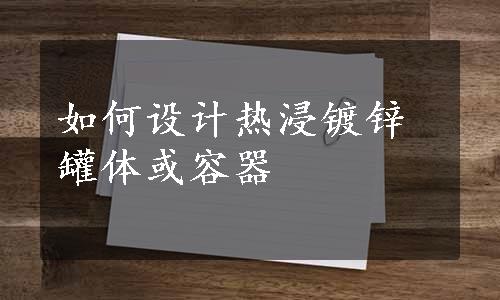 如何设计热浸镀锌罐体或容器