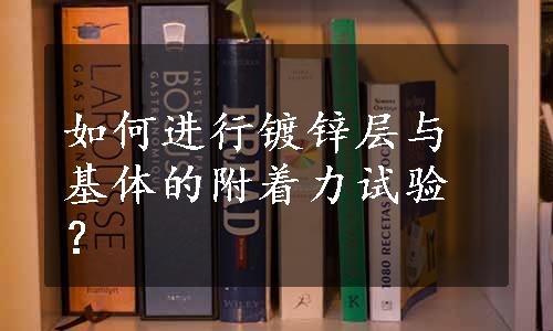 如何进行镀锌层与基体的附着力试验？