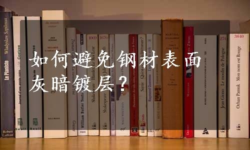 如何避免钢材表面灰暗镀层？