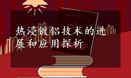 热浸镀铝技术的进展和应用探析