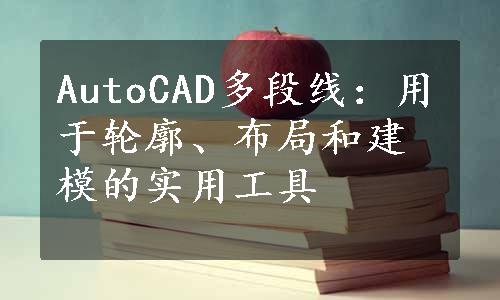 AutoCAD多段线：用于轮廓、布局和建模的实用工具