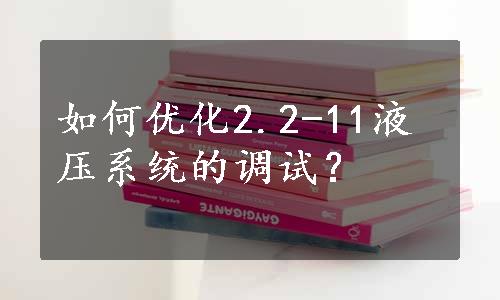 如何优化2.2-11液压系统的调试？