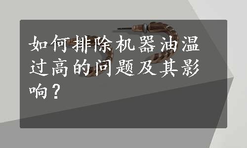 如何排除机器油温过高的问题及其影响？