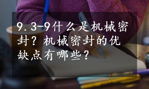 9.3-9什么是机械密封？机械密封的优缺点有哪些？