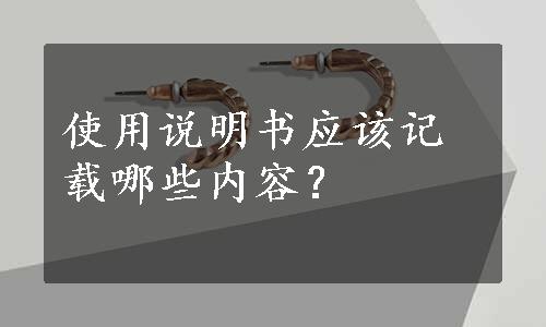 使用说明书应该记载哪些内容？