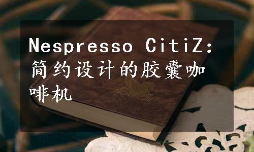 Nespresso CitiZ：简约设计的胶囊咖啡机