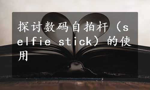 探讨数码自拍杆（selfie stick）的使用