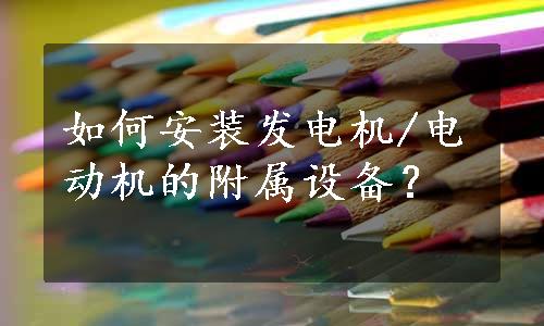 如何安装发电机/电动机的附属设备？