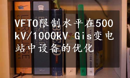 VFTO限制水平在500kV/1000kV Gis变电站中设备的优化