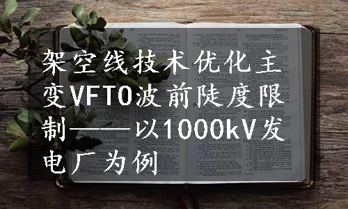 架空线技术优化主变VFTO波前陡度限制——以1000kV发电厂为例