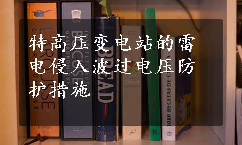 特高压变电站的雷电侵入波过电压防护措施