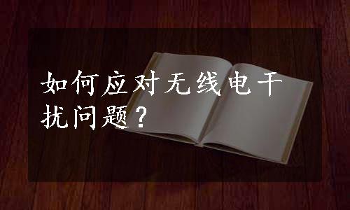 如何应对无线电干扰问题？