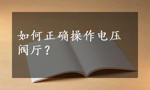 如何正确操作电压阀厅？