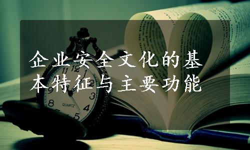 企业安全文化的基本特征与主要功能