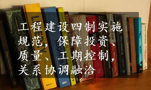 工程建设四制实施规范，保障投资、质量、工期控制，关系协调融洽