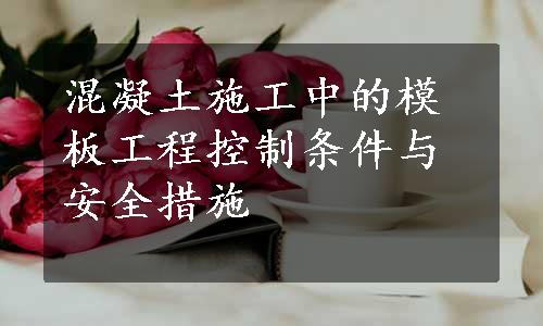 混凝土施工中的模板工程控制条件与安全措施