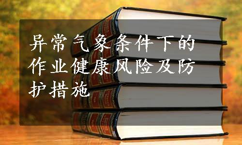 异常气象条件下的作业健康风险及防护措施