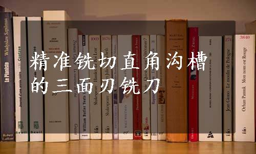 精准铣切直角沟槽的三面刃铣刀