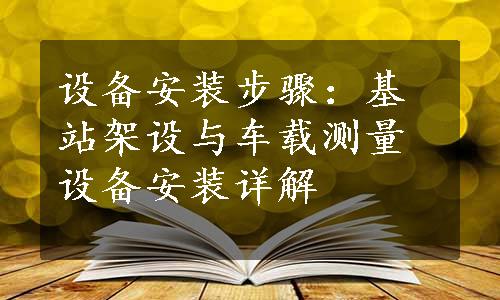 设备安装步骤：基站架设与车载测量设备安装详解