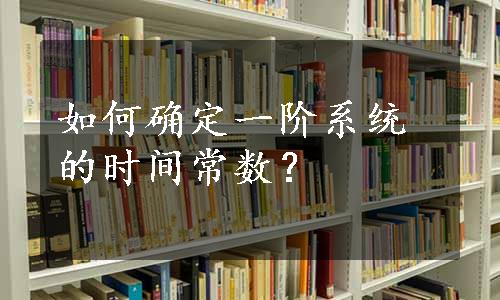 如何确定一阶系统的时间常数？