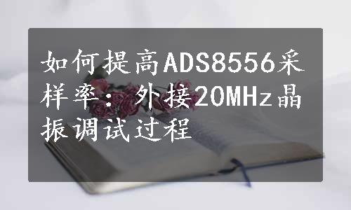 如何提高ADS8556采样率：外接20MHz晶振调试过程