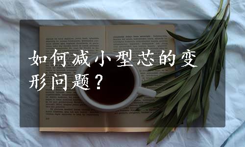 如何减小型芯的变形问题？