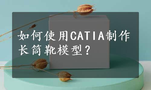 如何使用CATIA制作长筒靴模型？