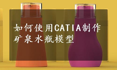 如何使用CATIA制作矿泉水瓶模型