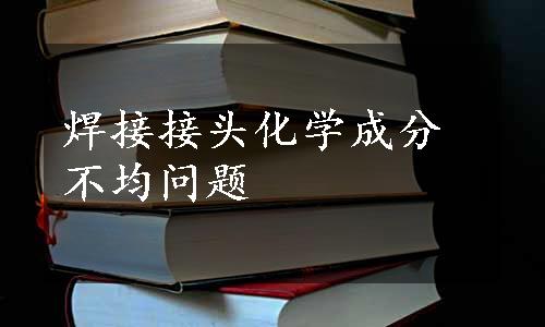 焊接接头化学成分不均问题