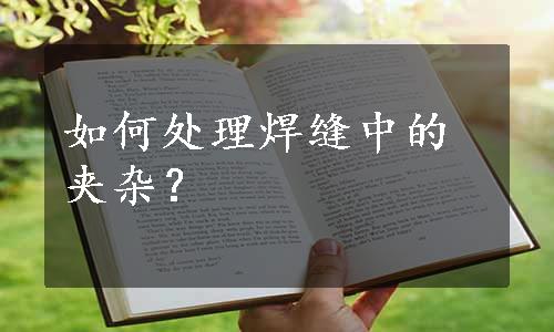 如何处理焊缝中的夹杂？