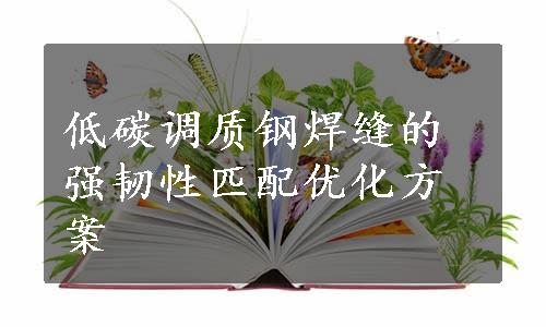 低碳调质钢焊缝的强韧性匹配优化方案